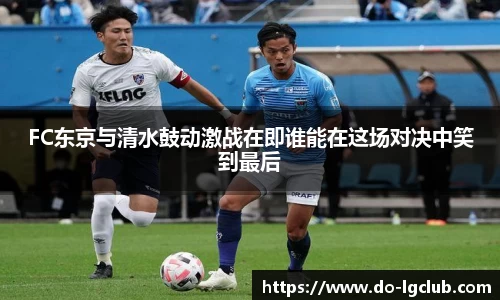 FC东京与清水鼓动激战在即谁能在这场对决中笑到最后